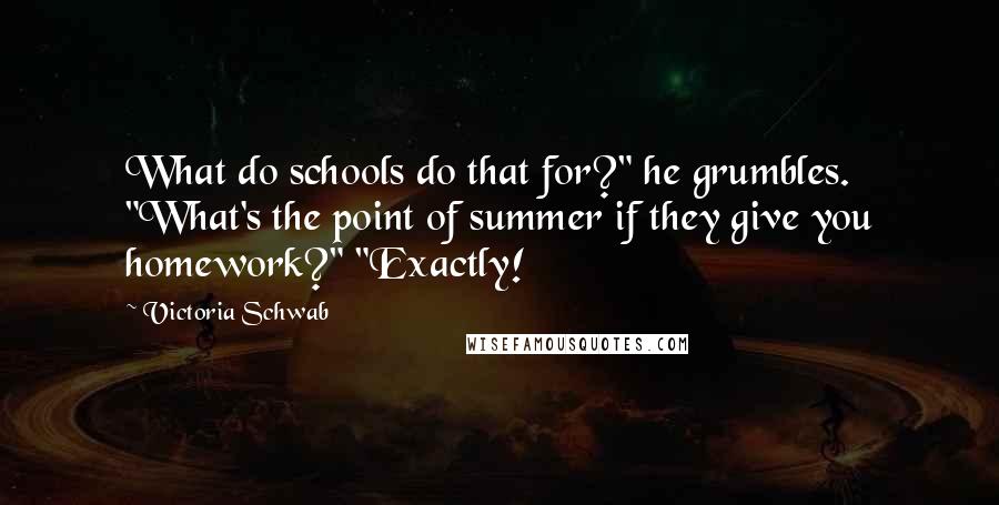 Victoria Schwab quotes: What do schools do that for?" he grumbles. "What's the point of summer if they give you homework?" "Exactly!