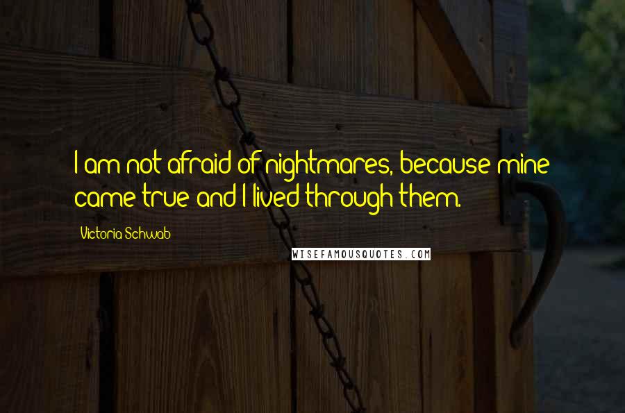 Victoria Schwab quotes: I am not afraid of nightmares, because mine came true and I lived through them.