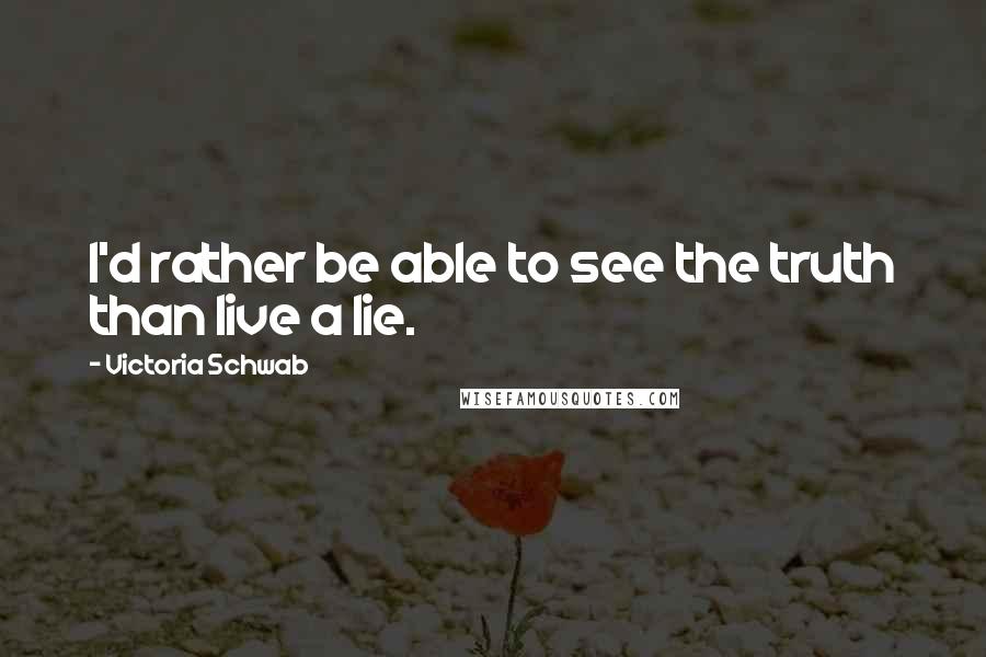 Victoria Schwab quotes: I'd rather be able to see the truth than live a lie.
