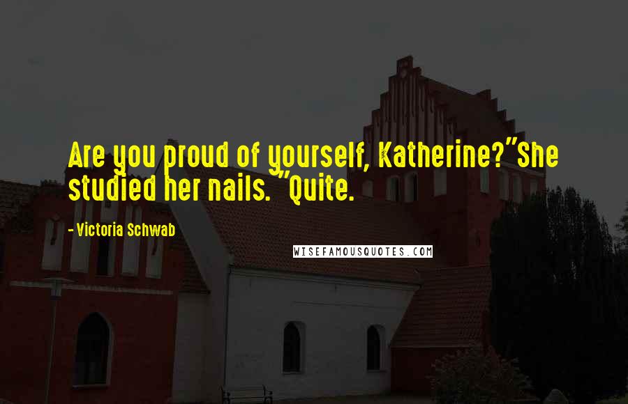 Victoria Schwab quotes: Are you proud of yourself, Katherine?"She studied her nails. "Quite.