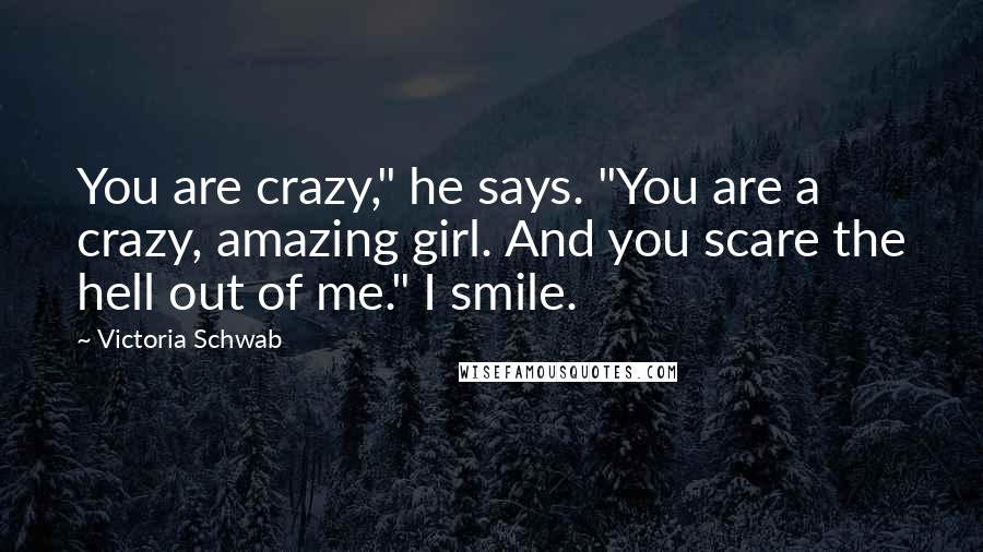 Victoria Schwab quotes: You are crazy," he says. "You are a crazy, amazing girl. And you scare the hell out of me." I smile.