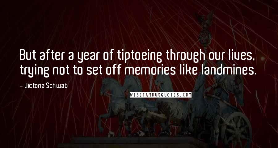 Victoria Schwab quotes: But after a year of tiptoeing through our lives, trying not to set off memories like landmines.