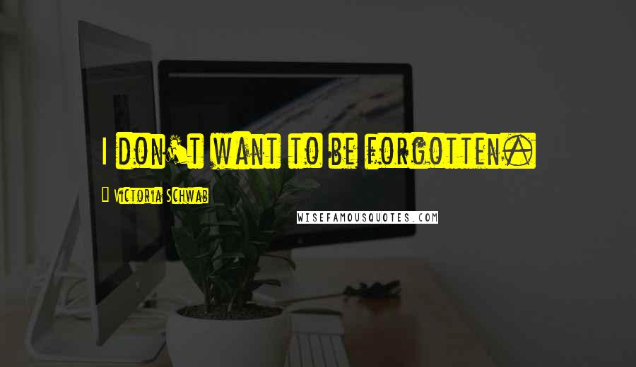 Victoria Schwab quotes: I don't want to be forgotten.