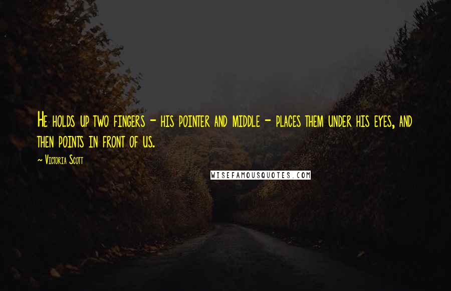 Victoria Scott quotes: He holds up two fingers - his pointer and middle - places them under his eyes, and then points in front of us. Victoria Scott quotes: He holds up two fingers - his pointer and middle - places them under his eyes, and then points in front of us.