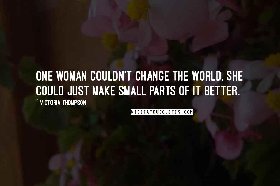 Victoria Thompson quotes: One woman couldn't change the world. She could just make small parts of it better.