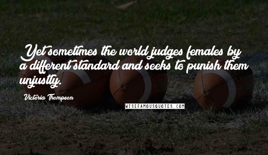 Victoria Thompson quotes: Yet sometimes the world judges females by a different standard and seeks to punish them unjustly.
