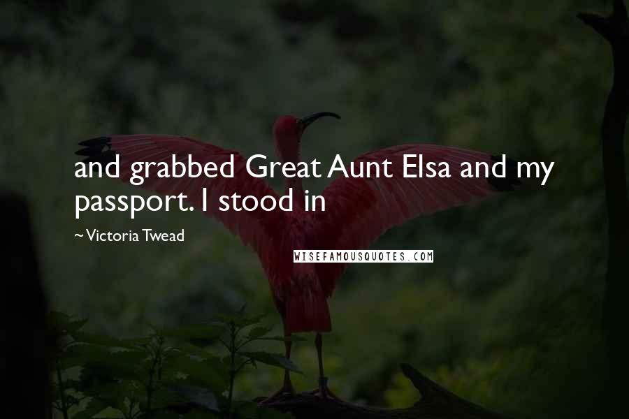 Victoria Twead quotes: and grabbed Great Aunt Elsa and my passport. I stood in