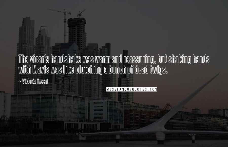 Victoria Twead quotes: The vicar's handshake was warm and reassuring, but shaking hands with Mavis was like clutching a bunch of dead twigs.