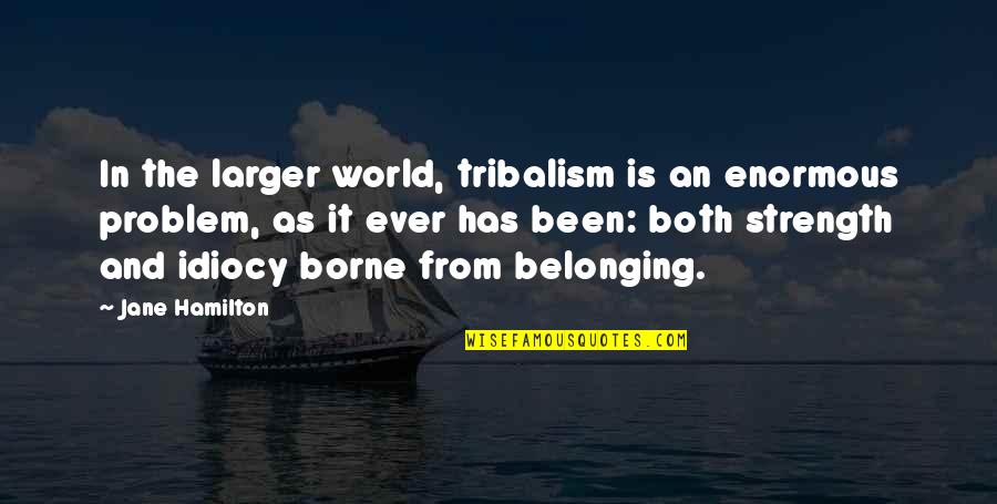 Victoria Valencia Quotes By Jane Hamilton: In the larger world, tribalism is an enormous