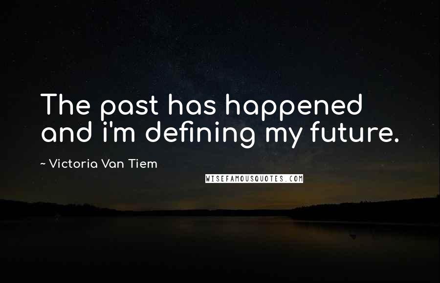 Victoria Van Tiem quotes: The past has happened and i'm defining my future.