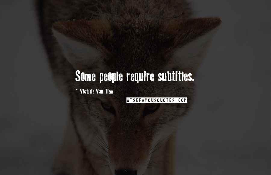 Victoria Van Tiem quotes: Some people require subtitles.