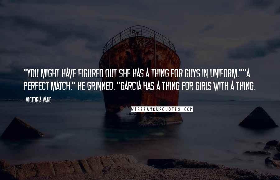 Victoria Vane quotes: "You might have figured out she has a thing for guys in uniform.""A perfect match." He grinned. "Garcia has a thing for girls with a thing.