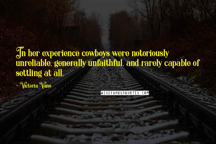 Victoria Vane quotes: In her experience cowboys were notoriously unreliable, generally unfaithful, and rarely capable of settling at all.