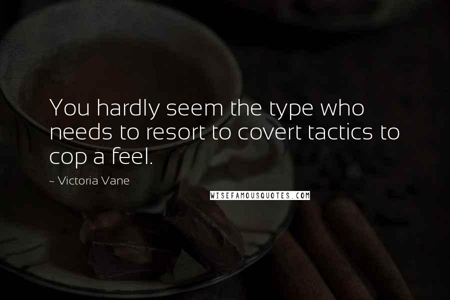 Victoria Vane quotes: You hardly seem the type who needs to resort to covert tactics to cop a feel.