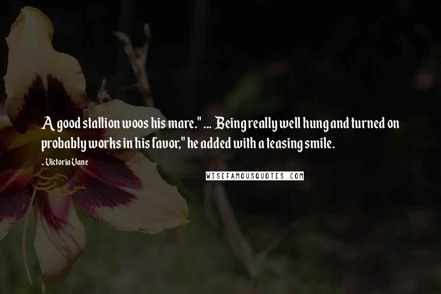 Victoria Vane quotes: A good stallion woos his mare." ... Being really well hung and turned on probably works in his favor," he added with a teasing smile.