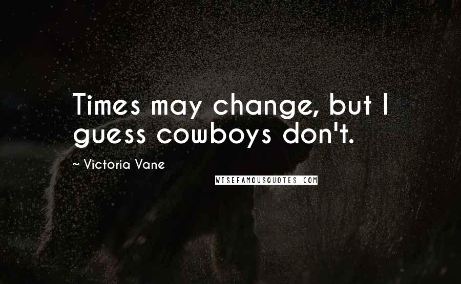 Victoria Vane quotes: Times may change, but I guess cowboys don't.