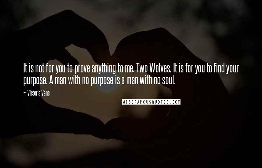 Victoria Vane quotes: It is not for you to prove anything to me, Two Wolves. It is for you to find your purpose. A man with no purpose is a man with no