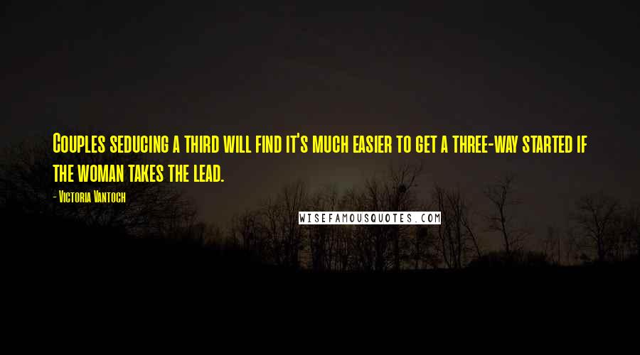 Victoria Vantoch quotes: Couples seducing a third will find it's much easier to get a three-way started if the woman takes the lead.