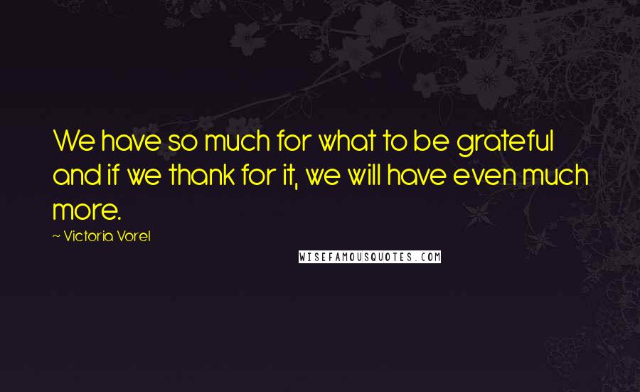 Victoria Vorel quotes: We have so much for what to be grateful and if we thank for it, we will have even much more.