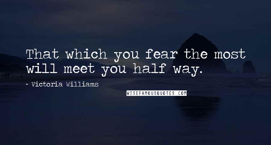 Victoria Williams quotes: That which you fear the most will meet you half way.