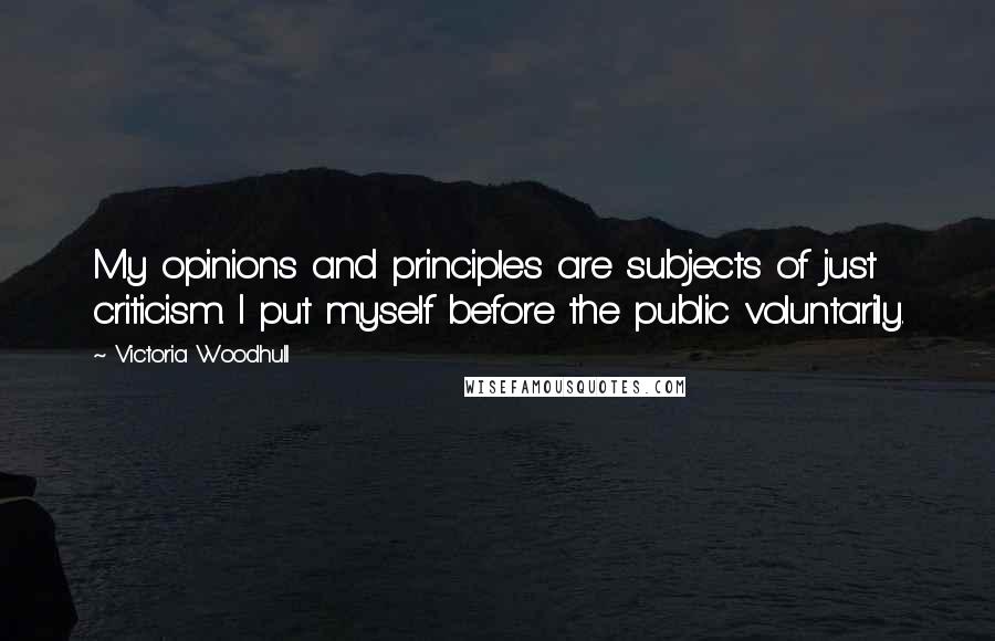 Victoria Woodhull quotes: My opinions and principles are subjects of just criticism. I put myself before the public voluntarily.