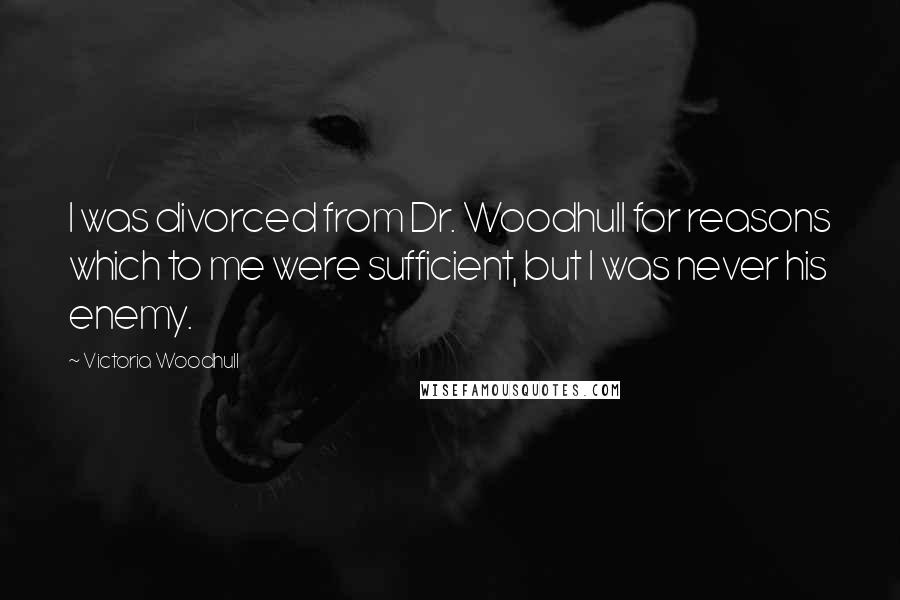 Victoria Woodhull quotes: I was divorced from Dr. Woodhull for reasons which to me were sufficient, but I was never his enemy. Victoria Woodhull quotes: I was divorced from Dr. Woodhull for reasons which to me were sufficient, but I was never his enemy.