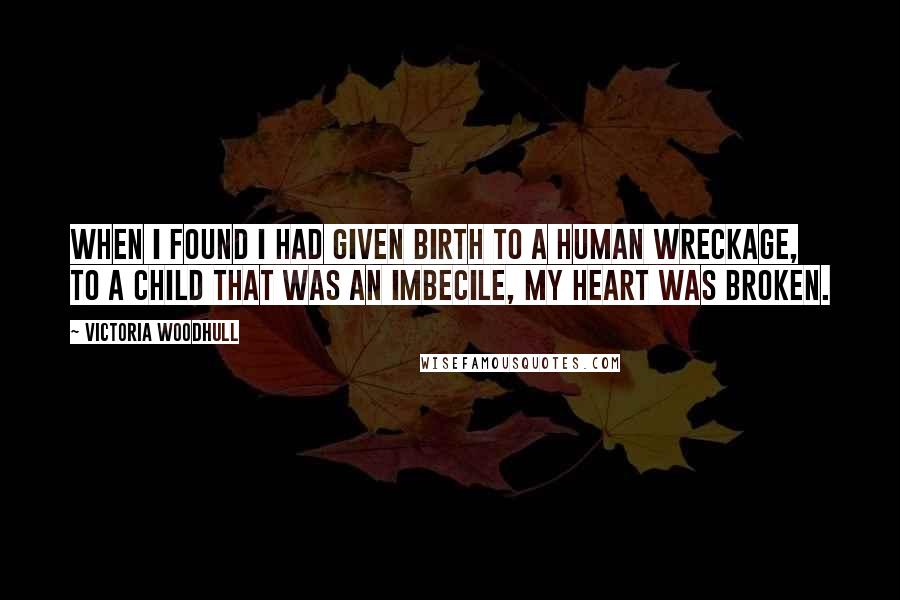 Victoria Woodhull quotes: When I found I had given birth to a human wreckage, to a child that was an imbecile, my heart was broken. Victoria Woodhull quotes: When I found I had given birth to a human wreckage, to a child that was an imbecile, my heart was broken.