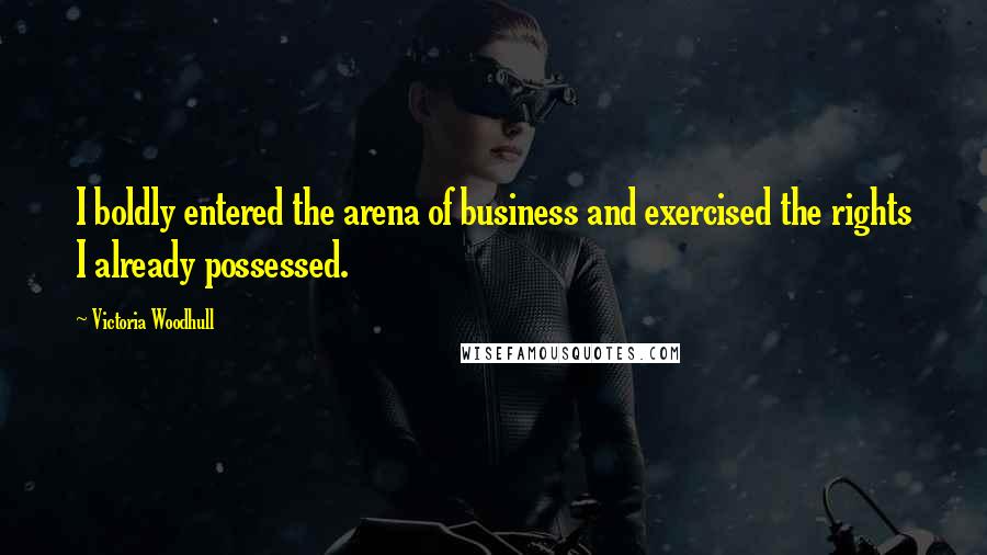 Victoria Woodhull quotes: I boldly entered the arena of business and exercised the rights I already possessed.