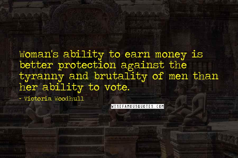 Victoria Woodhull quotes: Woman's ability to earn money is better protection against the tyranny and brutality of men than her ability to vote.
