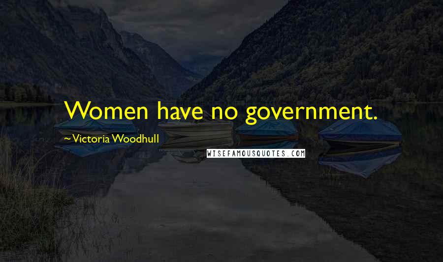 Victoria Woodhull quotes: Women have no government.