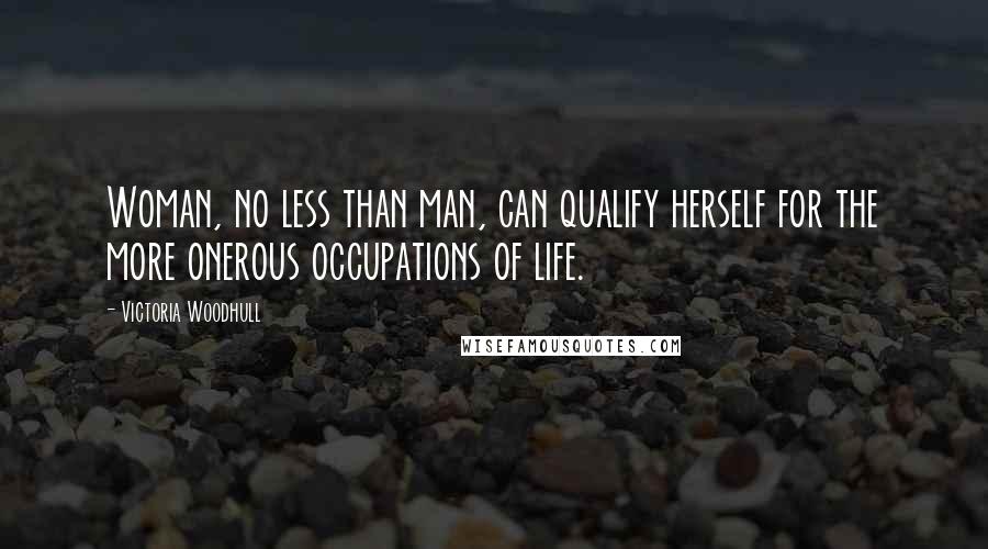 Victoria Woodhull quotes: Woman, no less than man, can qualify herself for the more onerous occupations of life.