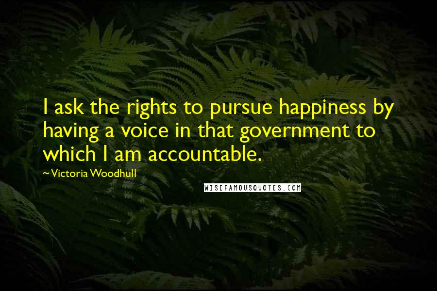Victoria Woodhull quotes: I ask the rights to pursue happiness by having a voice in that government to which I am accountable. Victoria Woodhull quotes: I ask the rights to pursue happiness by having a voice in that government to which I am accountable.