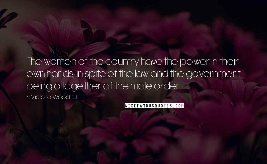 Victoria Woodhull quotes: The women of the country have the power in their own hands, in spite of the law and the government being altogether of the male order.