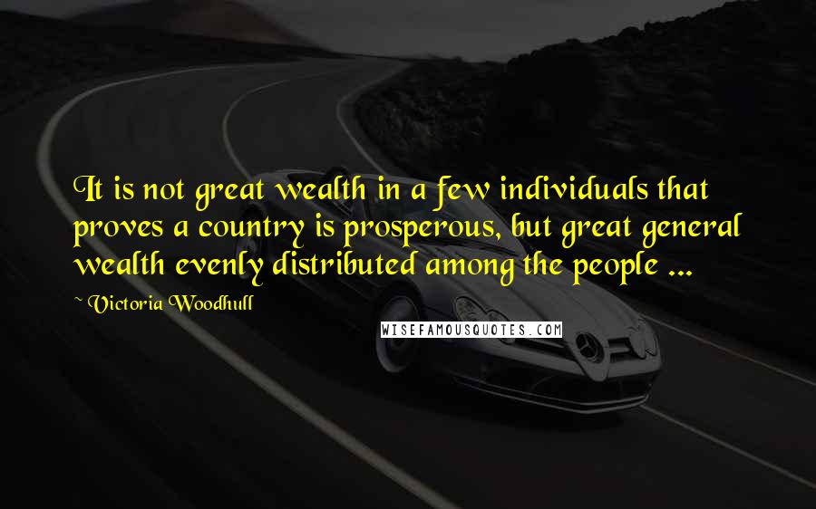 Victoria Woodhull quotes: It is not great wealth in a few individuals that proves a country is prosperous, but great general wealth evenly distributed among the people ... Victoria Woodhull quotes: It is not great wealth in a few individuals that proves a country is prosperous, but great general wealth evenly distributed among the people ...