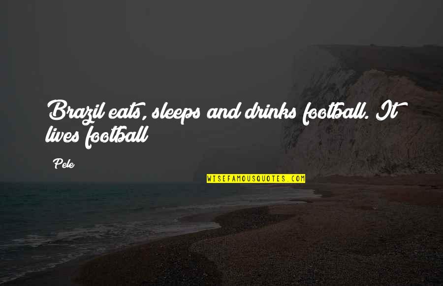 Victoria Woolf Quotes By Pele: Brazil eats, sleeps and drinks football. It lives