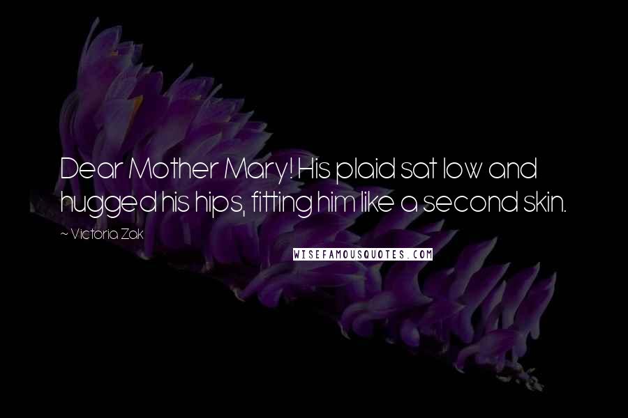 Victoria Zak quotes: Dear Mother Mary! His plaid sat low and hugged his hips, fitting him like a second skin.