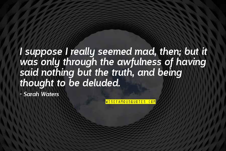 Victorian Era Quotes By Sarah Waters: I suppose I really seemed mad, then; but