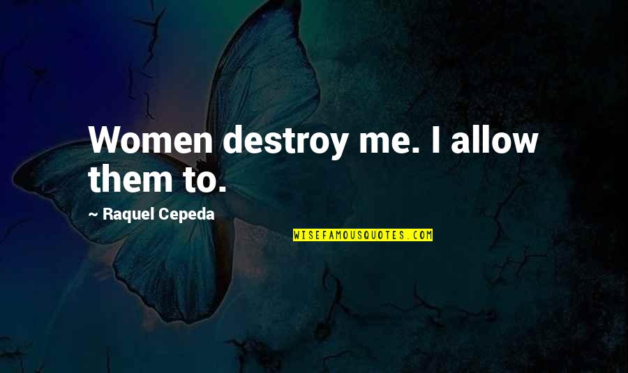 Victorian Gentleman Quotes By Raquel Cepeda: Women destroy me. I allow them to. Victorian Gentleman Quotes By Raquel Cepeda: Women destroy me. I allow them to.