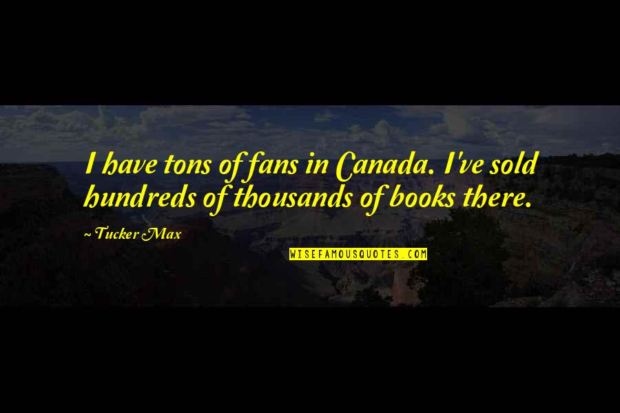 Victorian Literature Quotes By Tucker Max: I have tons of fans in Canada. I've