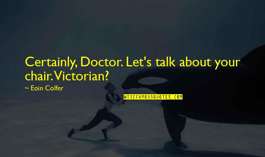 Victorian Quotes By Eoin Colfer: Certainly, Doctor. Let's talk about your chair. Victorian?
