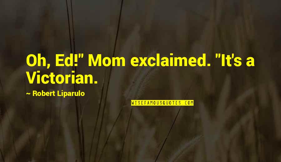 Victorian Quotes By Robert Liparulo: Oh, Ed!" Mom exclaimed. "It's a Victorian.