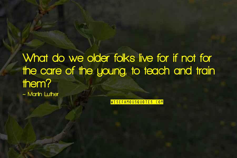Victorian Schools Quotes By Martin Luther: What do we older folks live for if