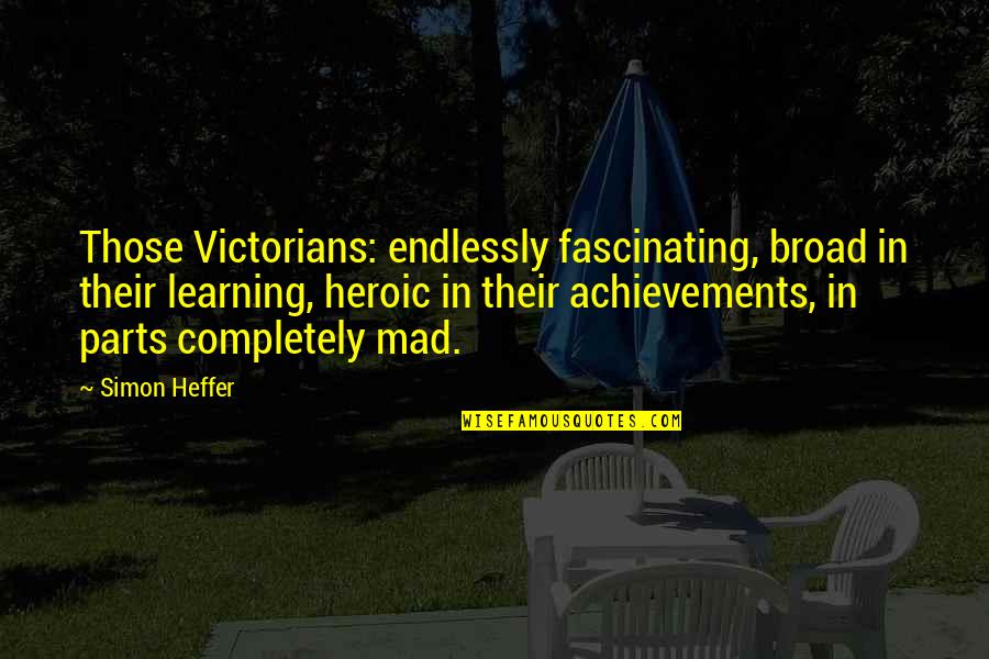 Victorians Quotes By Simon Heffer: Those Victorians: endlessly fascinating, broad in their learning,