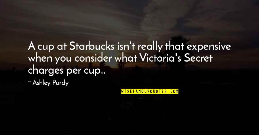 Victoria's Secret Quotes By Ashley Purdy: A cup at Starbucks isn't really that expensive