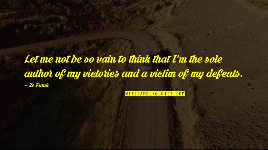 Victories And Defeats Quotes By Ze Frank: Let me not be so vain to think Victories And Defeats Quotes By Ze Frank: Let me not be so vain to think
