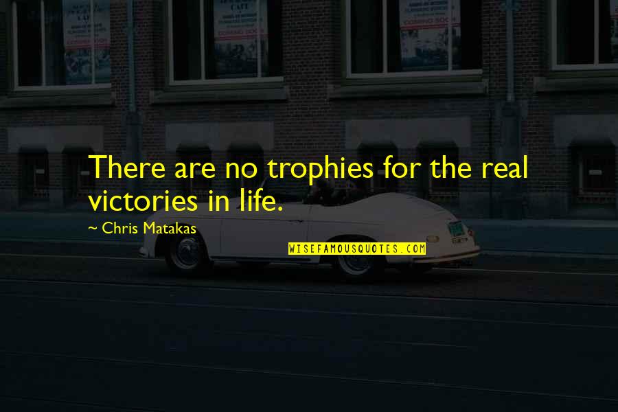 Victories In Life Quotes By Chris Matakas: There are no trophies for the real victories