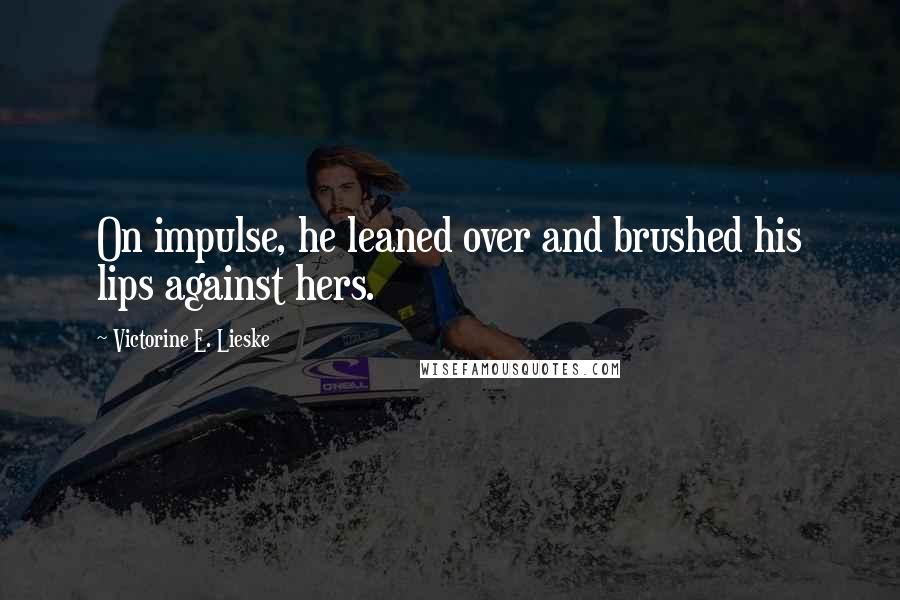 Victorine E. Lieske quotes: On impulse, he leaned over and brushed his lips against hers.