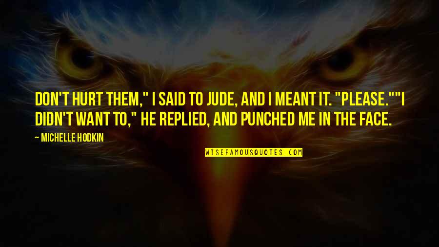 Victorine Meurent Quotes By Michelle Hodkin: Don't hurt them," I said to Jude, and Victorine Meurent Quotes By Michelle Hodkin: Don't hurt them," I said to Jude, and