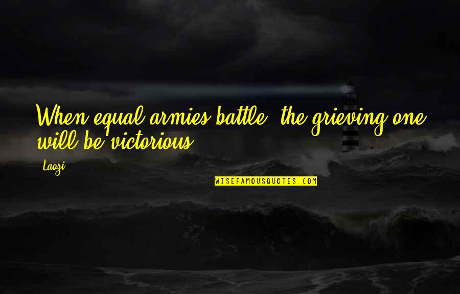 Victorious Battle Quotes By Laozi: When equal armies battle, the grieving one will