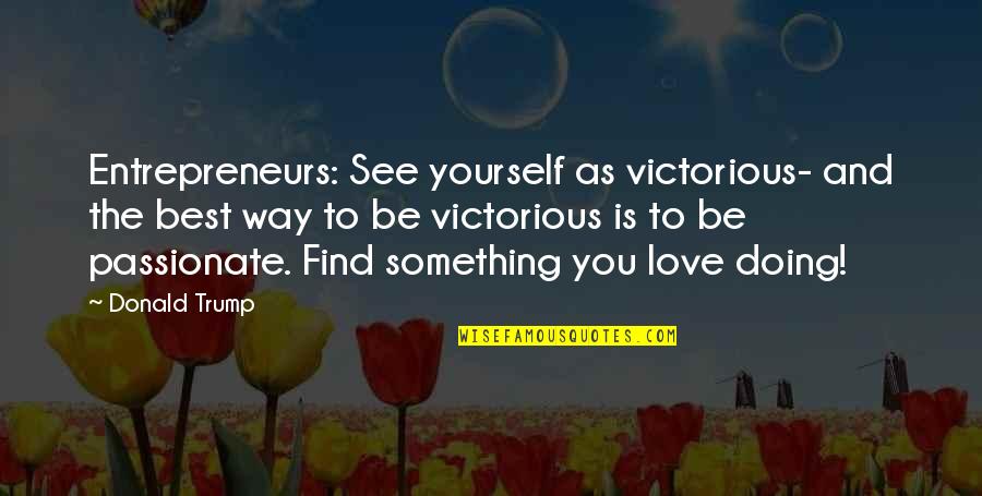 Victorious Best Quotes By Donald Trump: Entrepreneurs: See yourself as victorious- and the best Victorious Best Quotes By Donald Trump: Entrepreneurs: See yourself as victorious- and the best